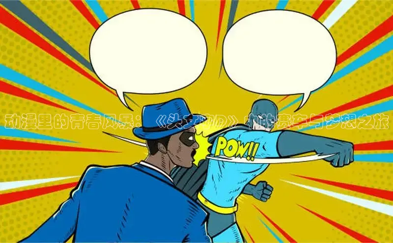 动漫里的青春风暴：《头文字D》中的赛车与梦想之旅